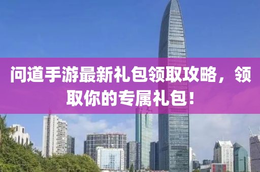 问道手游最新礼包领取攻略，领取你的专属礼包！