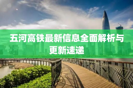 五河高铁最新信息全面解析与更新速递