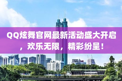 QQ炫舞官网最新活动盛大开启，欢乐无限，精彩纷呈！