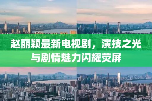 赵丽颖最新电视剧，演技之光与剧情魅力闪耀荧屏