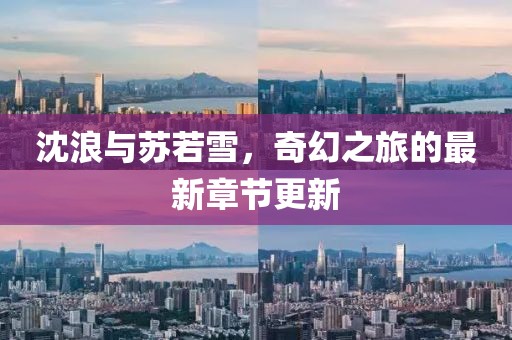 沈浪与苏若雪，奇幻之旅的最新章节更新