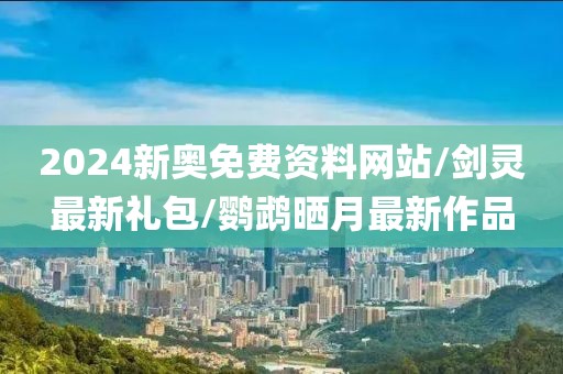 2024新奥免费资料网站/剑灵最新礼包/鹦鹉晒月最新作品