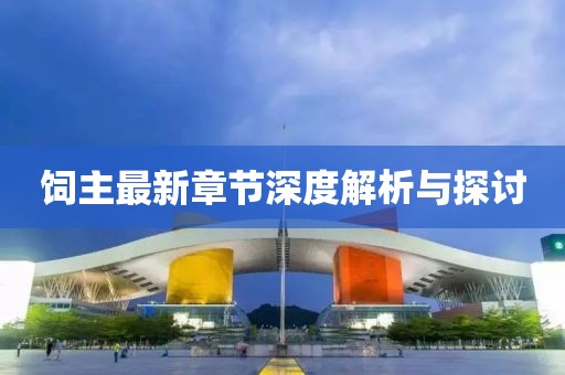 饲主最新章节深度解析与探讨