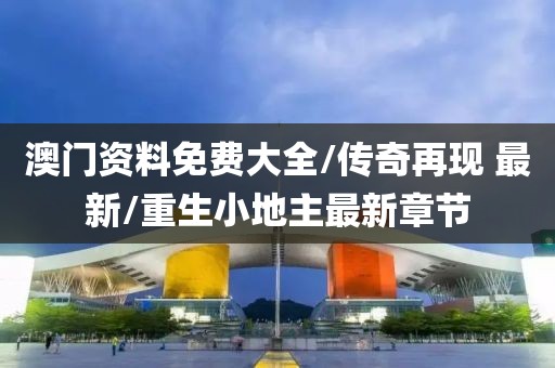 澳门资料免费大全/传奇再现 最新/重生小地主最新章节