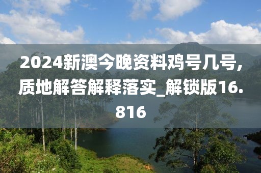 2024新澳今晚资料鸡号几号,质地解答解释落实_解锁版16.816