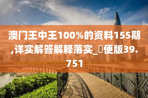 澳门王中王100%的资料155期,详实解答解释落实_簡便版39.751