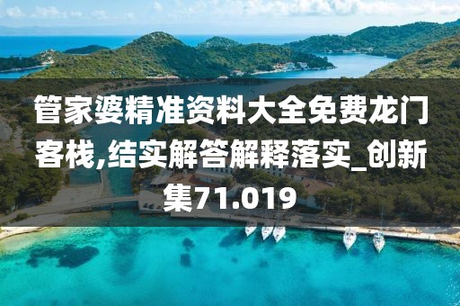 管家婆精准资料大全免费龙门客栈,结实解答解释落实_创新集71.019