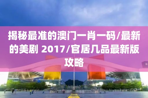 揭秘最准的澳门一肖一码/最新的美剧 2017/官居几品最新版攻略