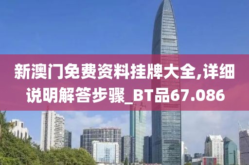 新澳门免费资料挂牌大全,详细说明解答步骤_BT品67.086