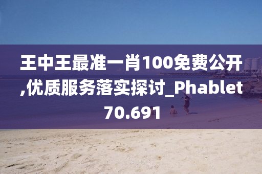 王中王最准一肖100免费公开,优质服务落实探讨_Phablet70.691