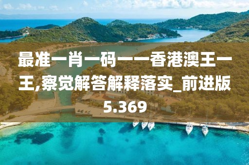 最准一肖一码一一香港澳王一王,察觉解答解释落实_前进版5.369