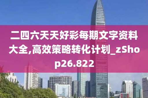 二四六天天好彩每期文字资料大全,高效策略转化计划_zShop26.822