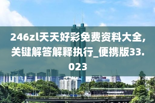 246zl天天好彩免费资料大全,关键解答解释执行_便携版33.023