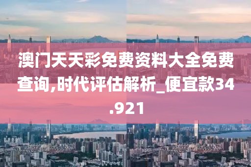 澳门天天彩免费资料大全免费查询,时代评估解析_便宜款34.921
