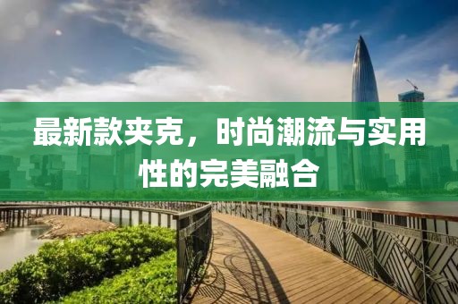 最新款夹克，时尚潮流与实用性的完美融合