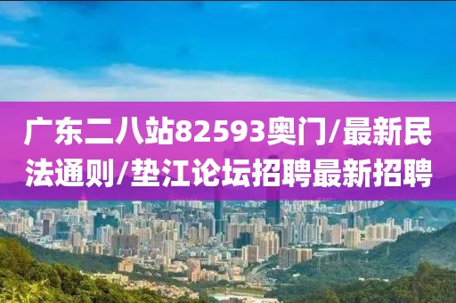 广东二八站82593奥门/最新民法通则/垫江论坛招聘最新招聘