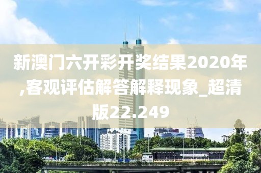 新澳门六开彩开奖结果2020年,客观评估解答解释现象_超清版22.249