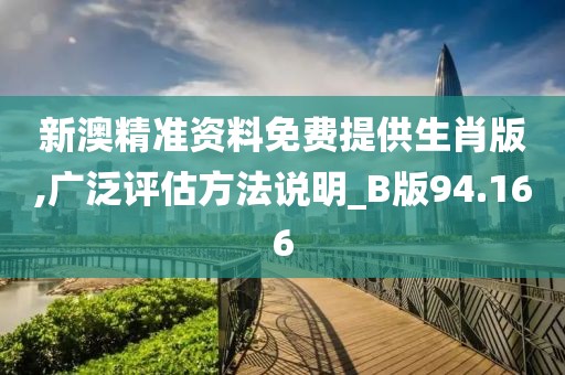 新澳精准资料免费提供生肖版,广泛评估方法说明_B版94.166