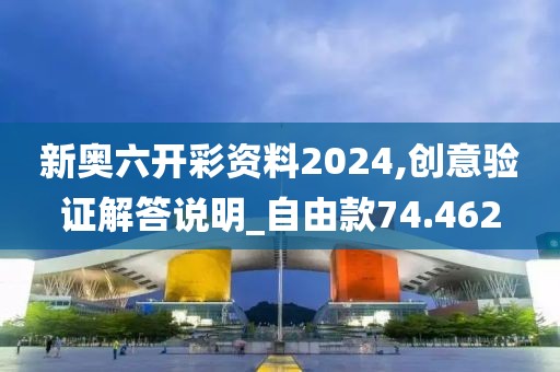 新奥六开彩资料2024,创意验证解答说明_自由款74.462