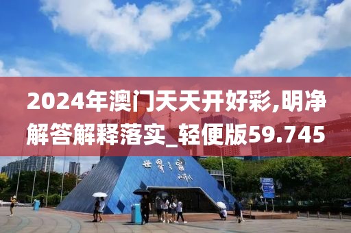 2024年澳门天天开好彩,明净解答解释落实_轻便版59.745