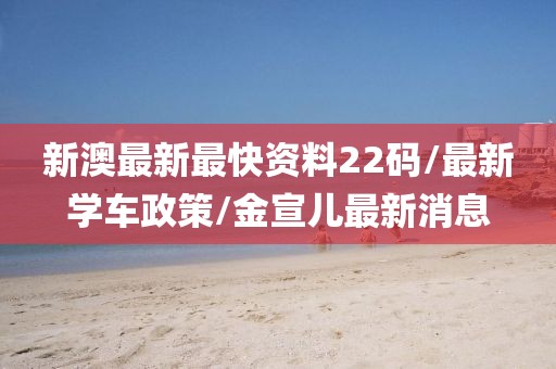 新澳最新最快资料22码/最新学车政策/金宣儿最新消息