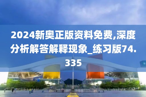 2024新奥正版资料免费,深度分析解答解释现象_练习版74.335