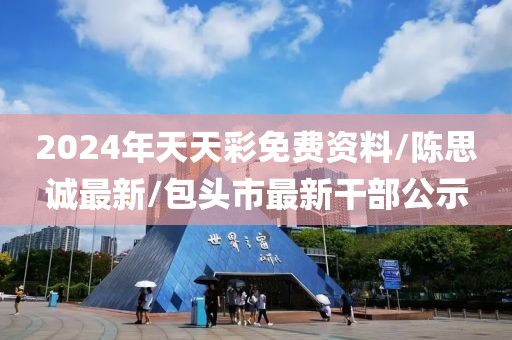 2024年天天彩免费资料/陈思诚最新/包头市最新干部公示