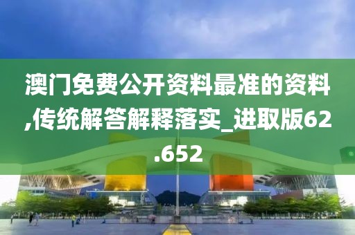 澳门免费公开资料最准的资料,传统解答解释落实_进取版62.652