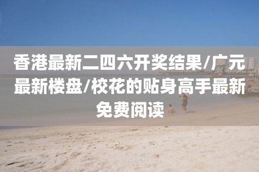 香港最新二四六开奖结果/广元最新楼盘/校花的贴身高手最新免费阅读