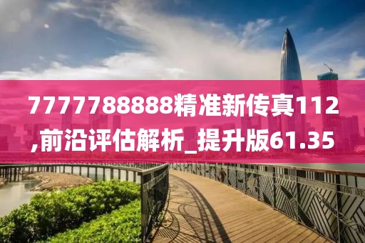 7777788888精准新传真112,前沿评估解析_提升版61.35