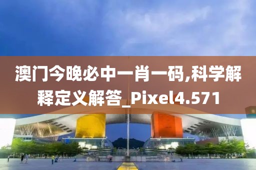 澳门今晚必中一肖一码,科学解释定义解答_Pixel4.571