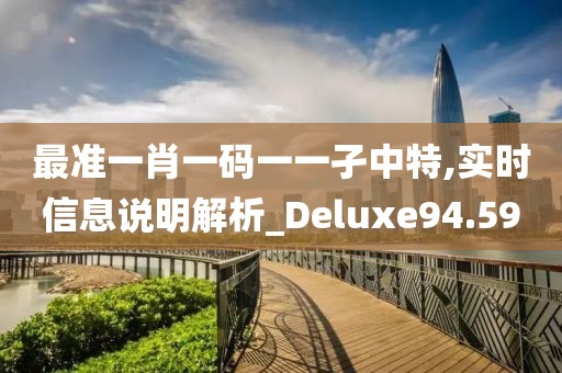 最准一肖一码一一孑中特,实时信息说明解析_Deluxe94.59
