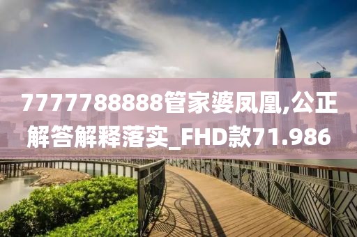 7777788888管家婆凤凰,公正解答解释落实_FHD款71.986
