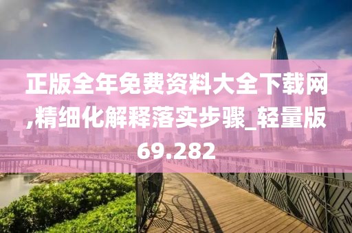 正版全年免费资料大全下载网,精细化解释落实步骤_轻量版69.282