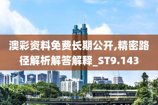 澳彩资料免费长期公开,精密路径解析解答解释_ST9.143