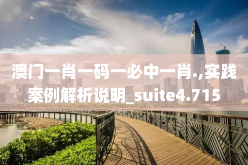 澳门一肖一码一必中一肖.,实践案例解析说明_suite4.715