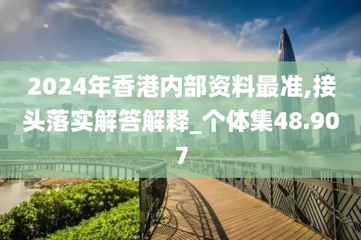 2024年香港内部资料最准,接头落实解答解释_个体集48.907