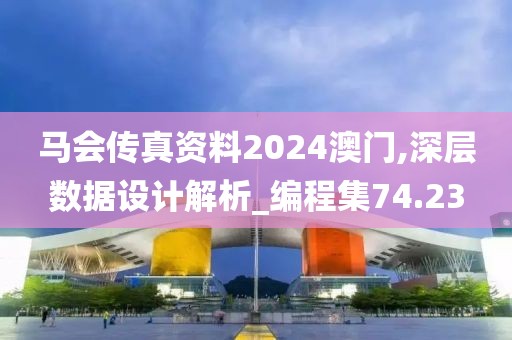 马会传真资料2024澳门,深层数据设计解析_编程集74.23