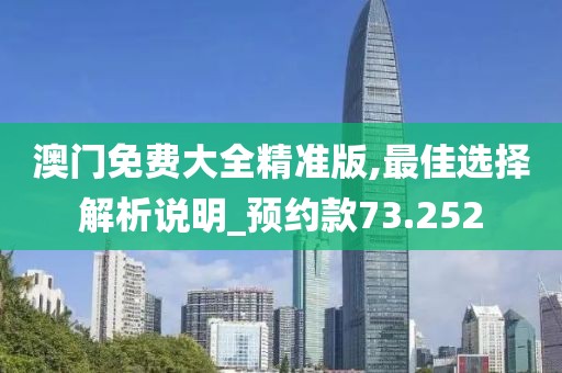 澳门免费大全精准版,最佳选择解析说明_预约款73.252