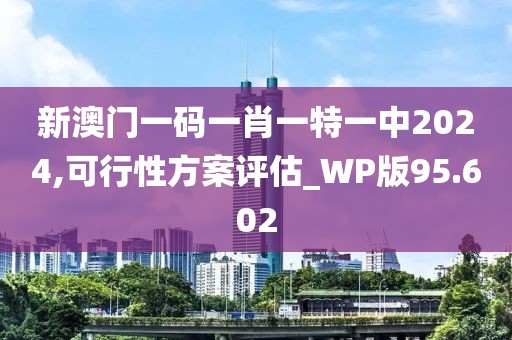 新澳门一码一肖一特一中2024,可行性方案评估_WP版95.602