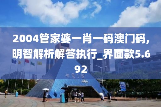 2004管家婆一肖一码澳门码,明智解析解答执行_界面款5.692
