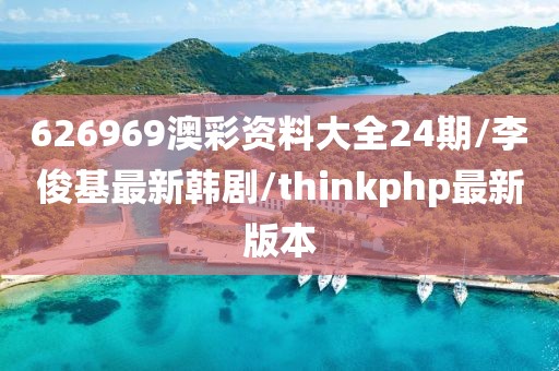 626969澳彩资料大全24期/李俊基最新韩剧/thinkphp最新版本