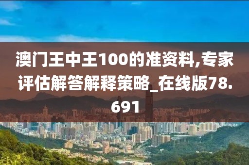 澳门王中王100的准资料,专家评估解答解释策略_在线版78.691