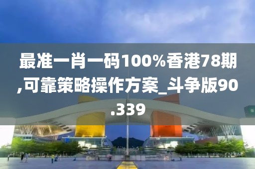 最准一肖一码100%香港78期,可靠策略操作方案_斗争版90.339