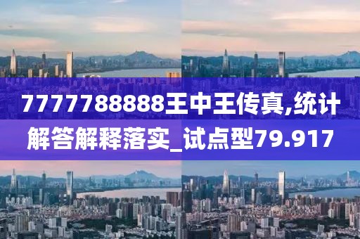 7777788888王中王传真,统计解答解释落实_试点型79.917
