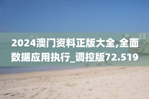 2024澳门资料正版大全,全面数据应用执行_调控版72.519