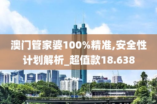 澳门管家婆100%精准,安全性计划解析_超值款18.638