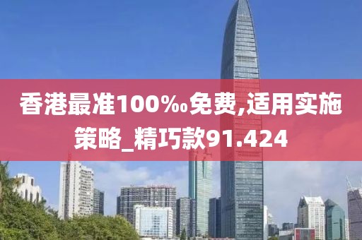 香港最准100‰免费,适用实施策略_精巧款91.424