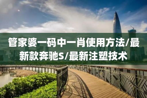管家婆一码中一肖使用方法/最新款奔驰S/最新注塑技术
