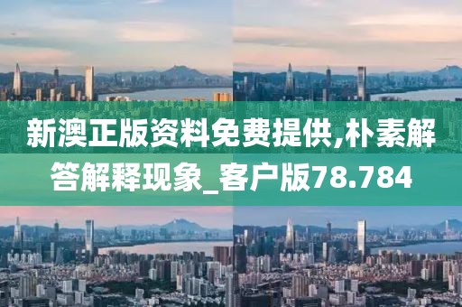 新澳正版资料免费提供,朴素解答解释现象_客户版78.784